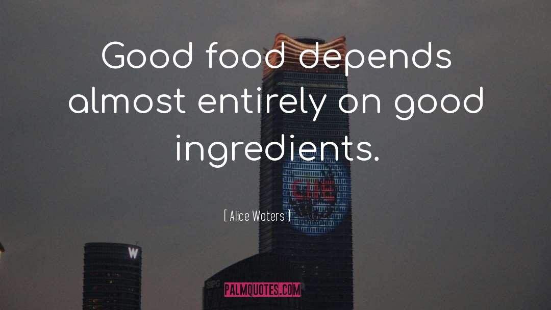 Alice Waters Quotes: Good food depends almost entirely