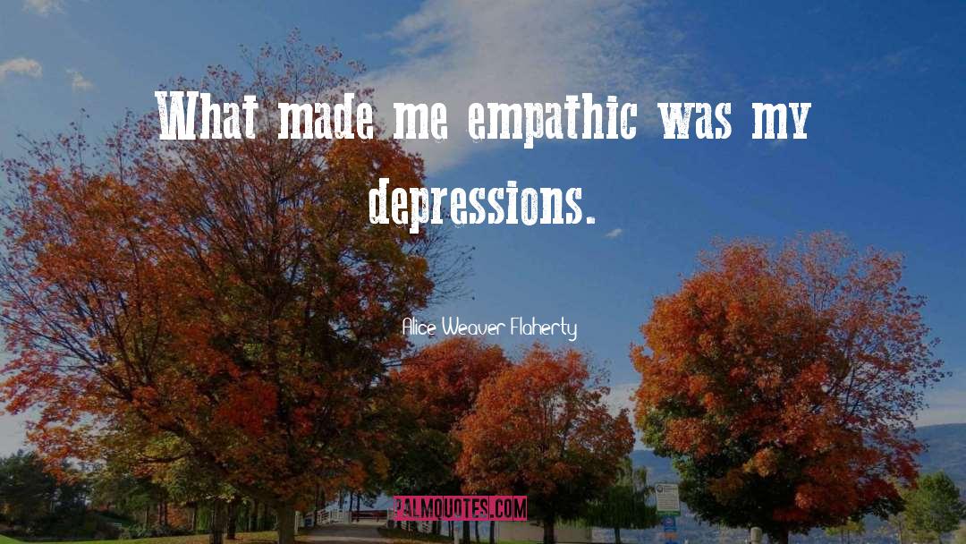 Alice Weaver Flaherty Quotes: What made me empathic was