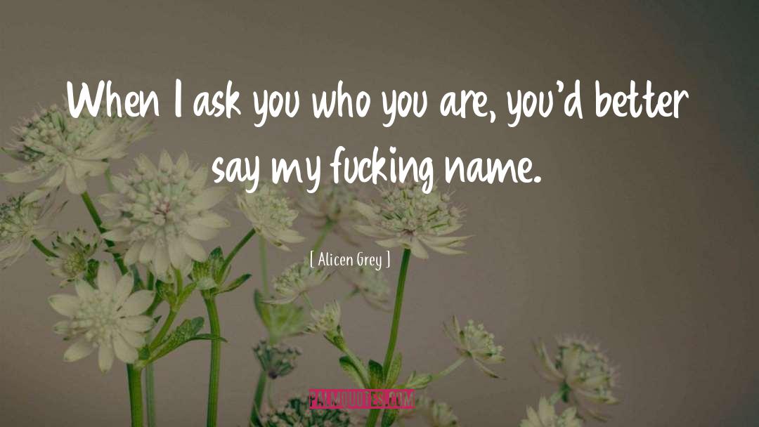 Alicen Grey Quotes: When I ask you who