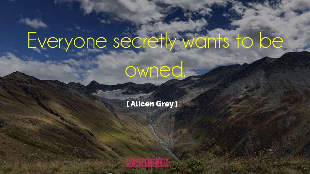 Alicen Grey Quotes: Everyone secretly wants to be