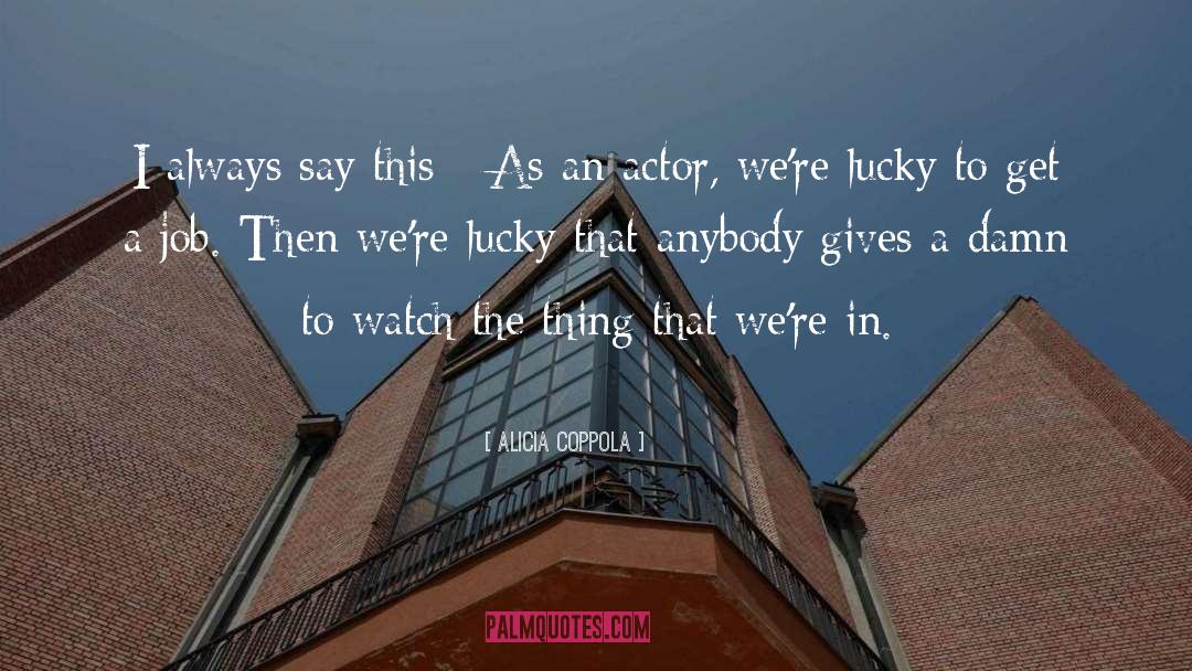 Alicia Coppola Quotes: I always say this -