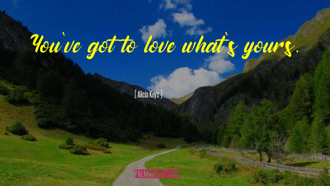 Alicia Keys Quotes: You've got to love what's