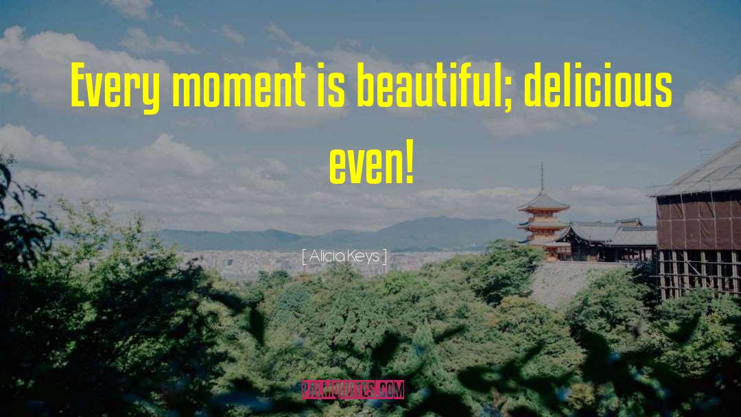 Alicia Keys Quotes: Every moment is beautiful; delicious