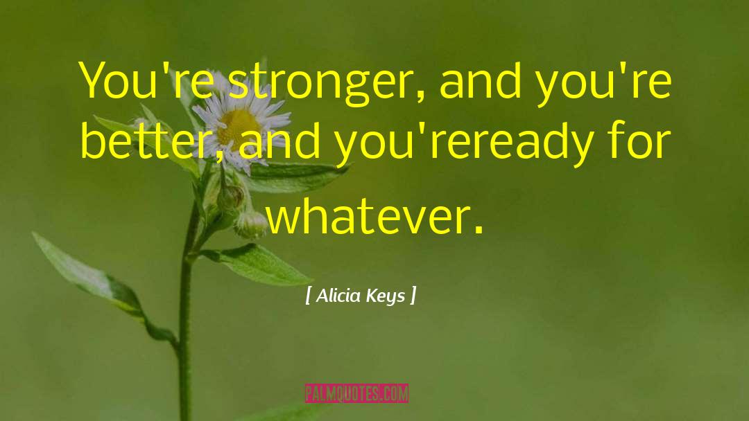 Alicia Keys Quotes: You're stronger, and you're better,