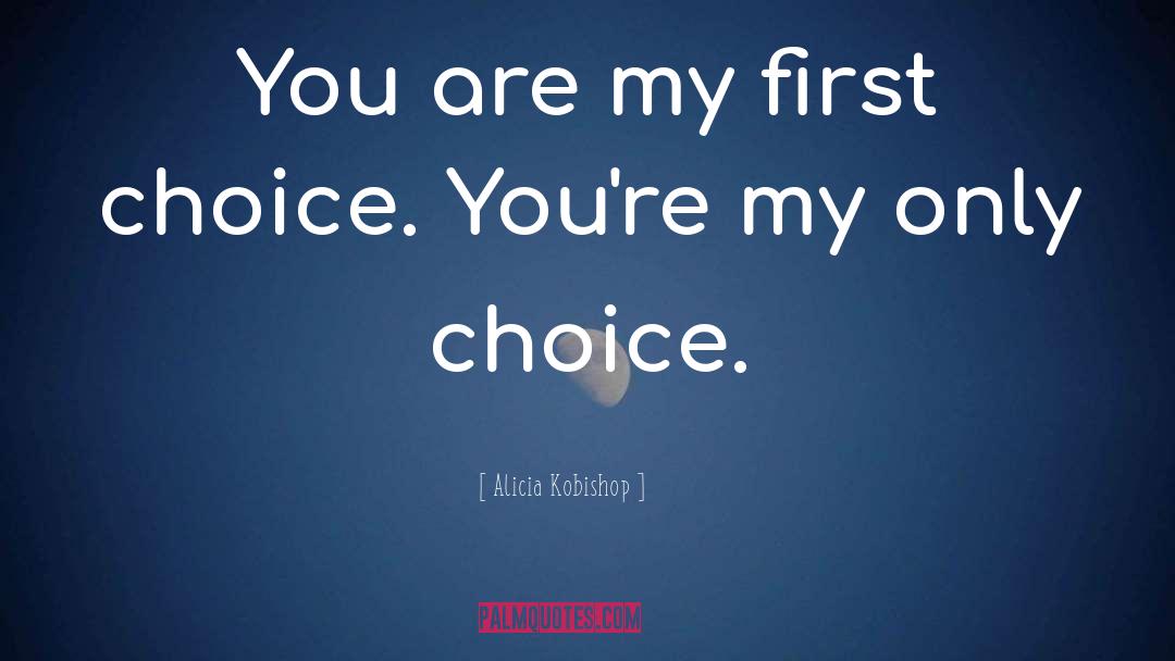 Alicia Kobishop Quotes: You are my first choice.