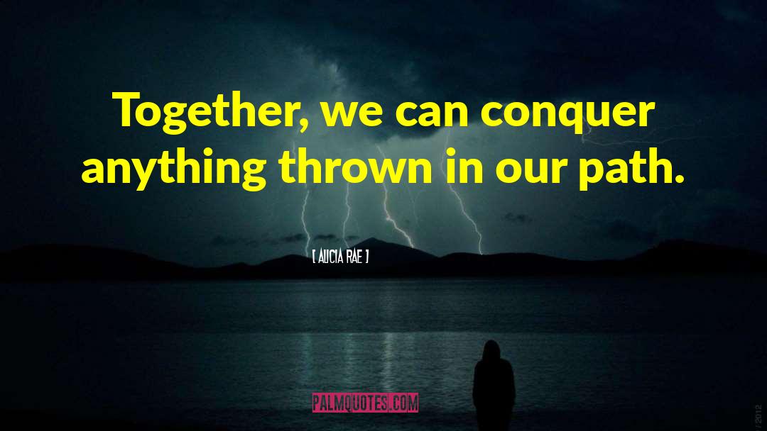 Alicia Rae Quotes: Together, we can conquer anything