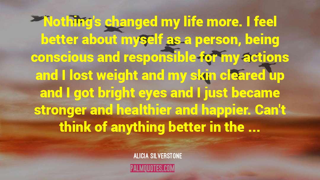Alicia Silverstone Quotes: Nothing's changed my life more.