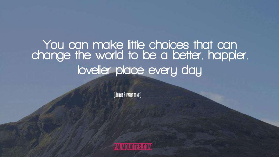 Alicia Silverstone Quotes: You can make little choices