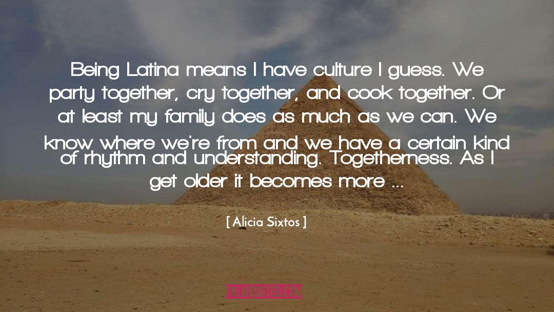 Alicia Sixtos Quotes: Being Latina means I have