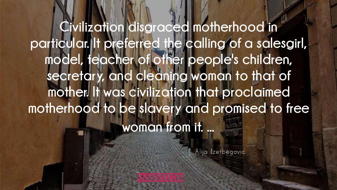 Alija Izetbegovic Quotes: Civilization disgraced motherhood in particular.
