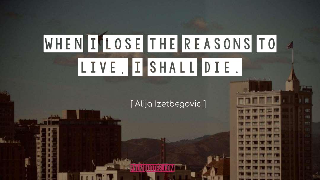 Alija Izetbegovic Quotes: When I lose the reasons