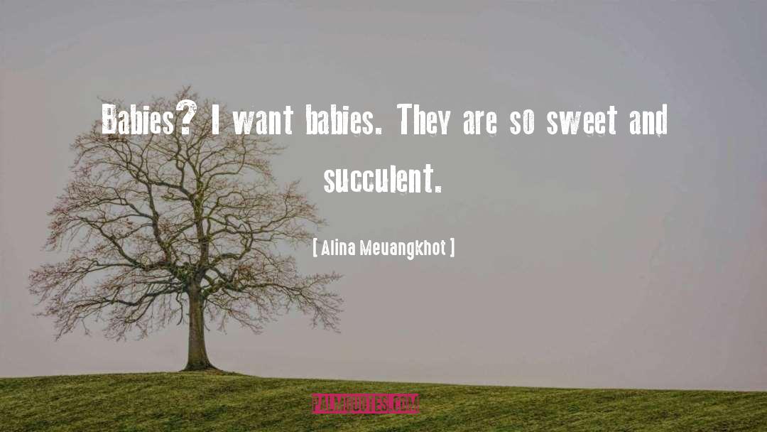 Alina Meuangkhot Quotes: Babies? I want babies. They