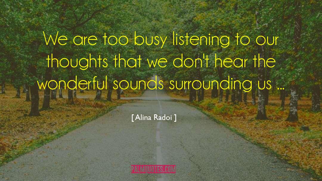 Alina Radoi Quotes: We are too busy listening