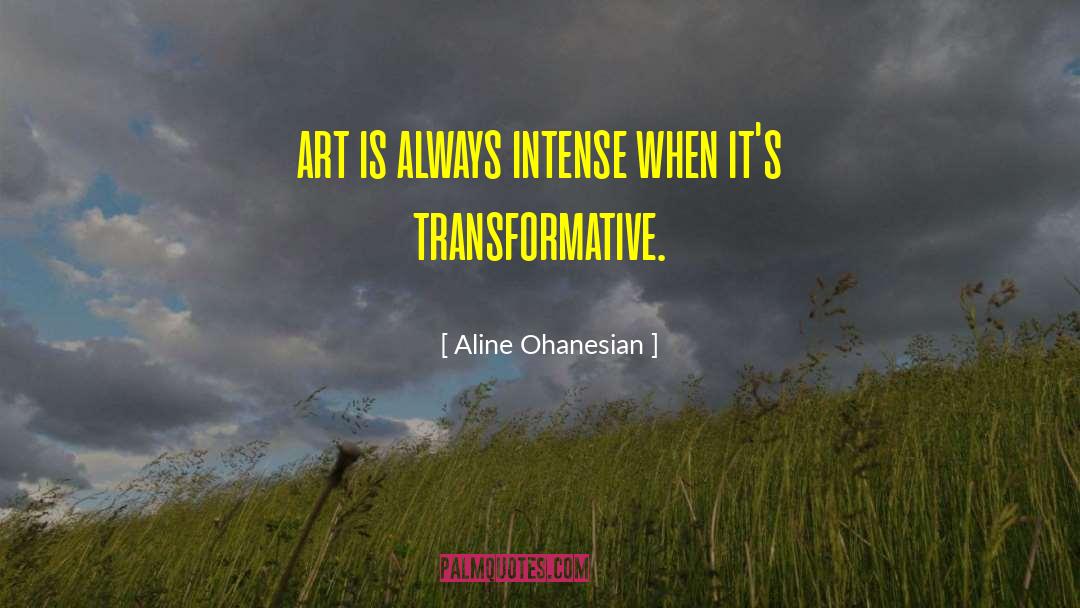 Aline Ohanesian Quotes: art is always intense when