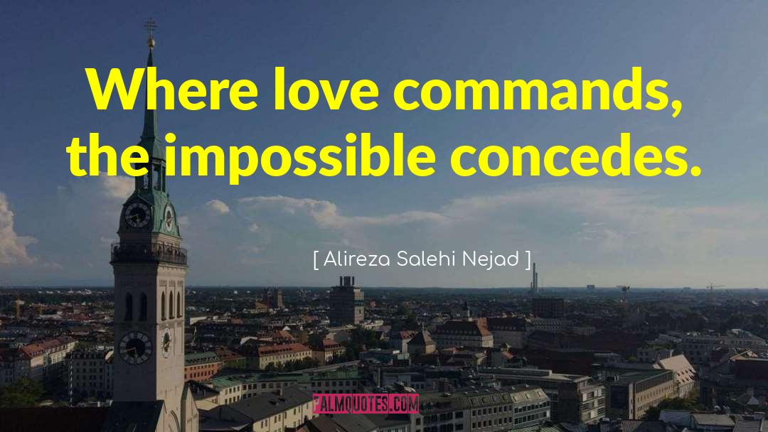 Alireza Salehi Nejad Quotes: Where love commands, the impossible