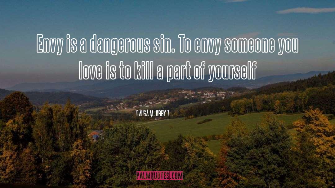 Alisa M. Libby Quotes: Envy is a dangerous sin.