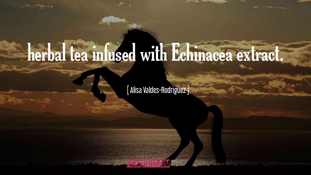 Alisa Valdes-Rodriguez Quotes: herbal tea infused with Echinacea