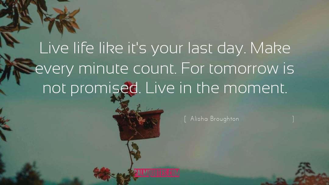 Alisha Broughton Quotes: Live life like it's your