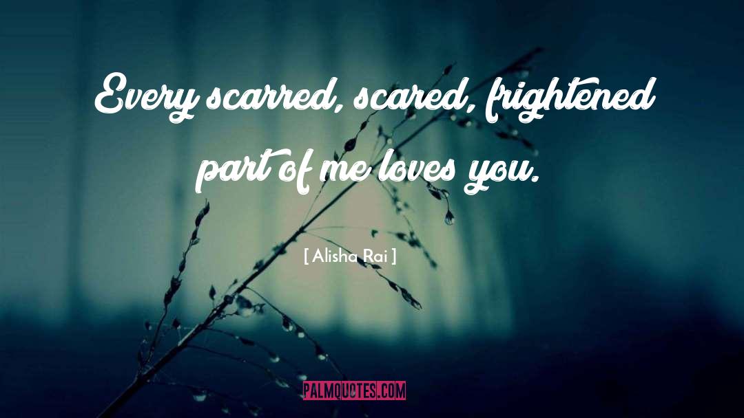 Alisha Rai Quotes: Every scarred, scared, frightened part