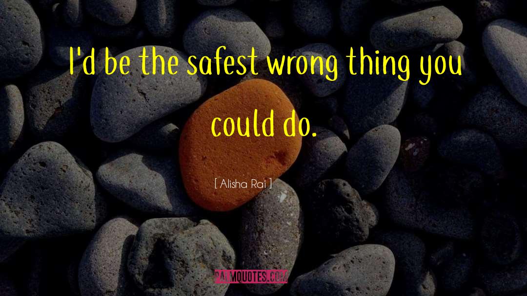 Alisha Rai Quotes: I'd be the safest wrong
