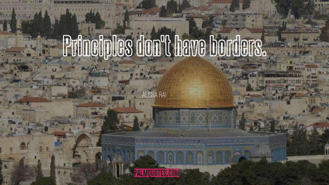 Alisha Rai Quotes: Principles don't have borders.