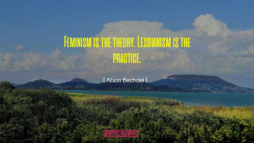 Alison Bechdel Quotes: Feminism is the theory. Lesbianism