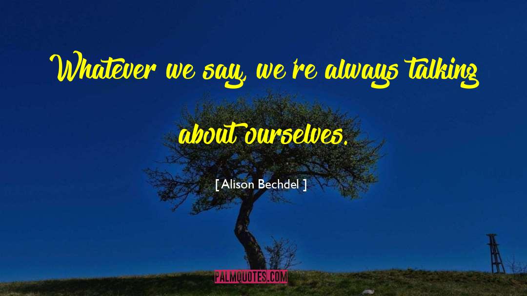 Alison Bechdel Quotes: Whatever we say, we're always