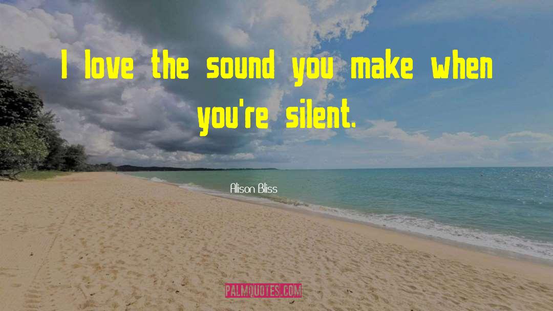 Alison Bliss Quotes: I love the sound you