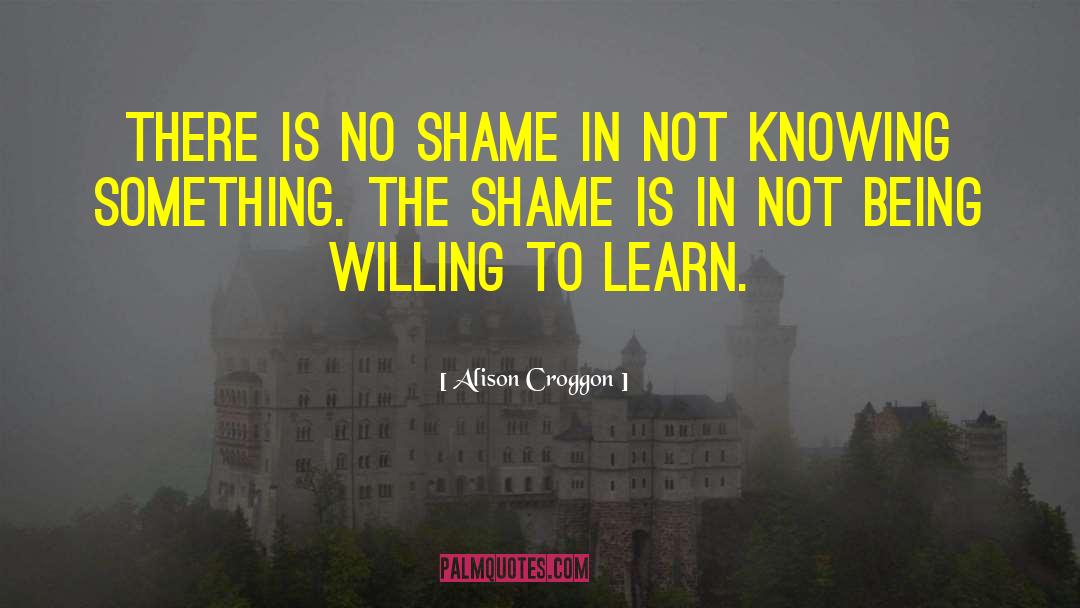 Alison Croggon Quotes: There is no shame in