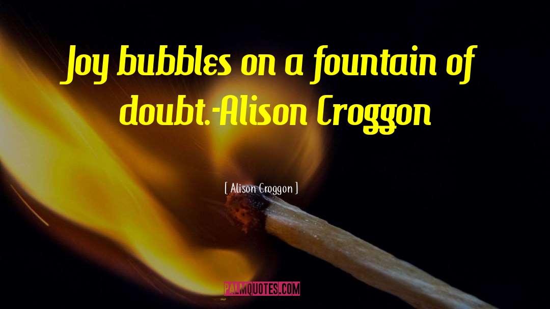 Alison Croggon Quotes: Joy bubbles on a fountain