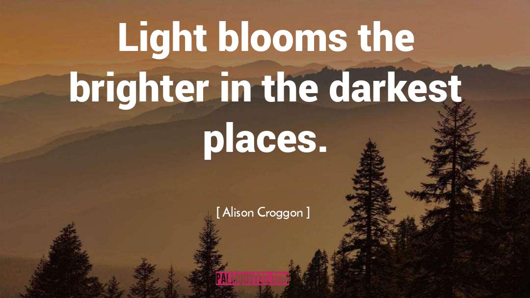 Alison Croggon Quotes: Light blooms the brighter in