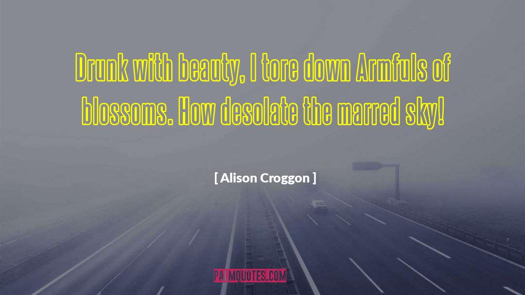 Alison Croggon Quotes: Drunk with beauty, I tore