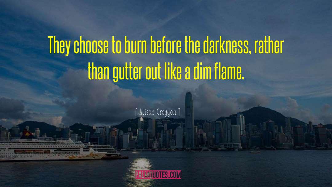 Alison Croggon Quotes: They choose to burn before
