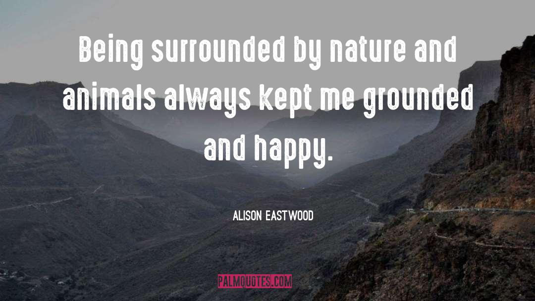 Alison Eastwood Quotes: Being surrounded by nature and