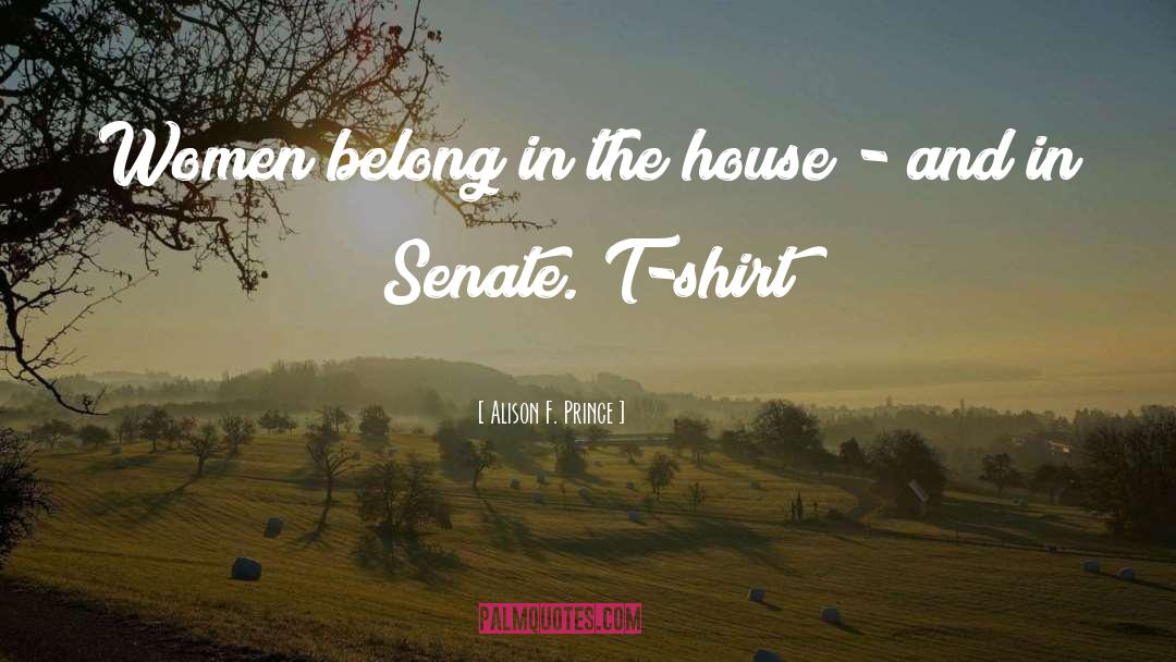 Alison F. Prince Quotes: Women belong in the house