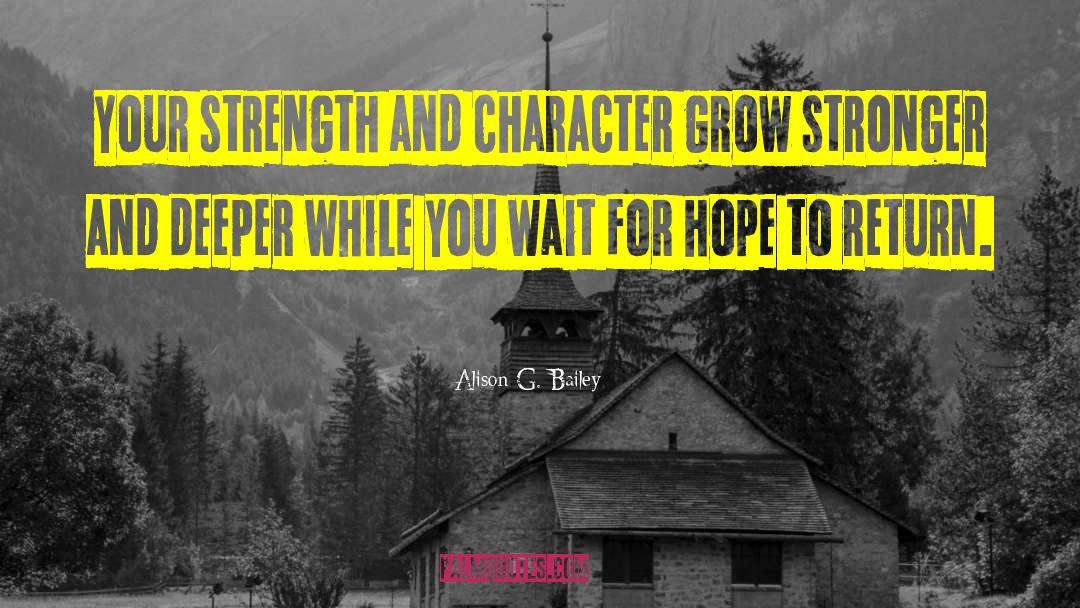 Alison G. Bailey Quotes: Your strength and character grow