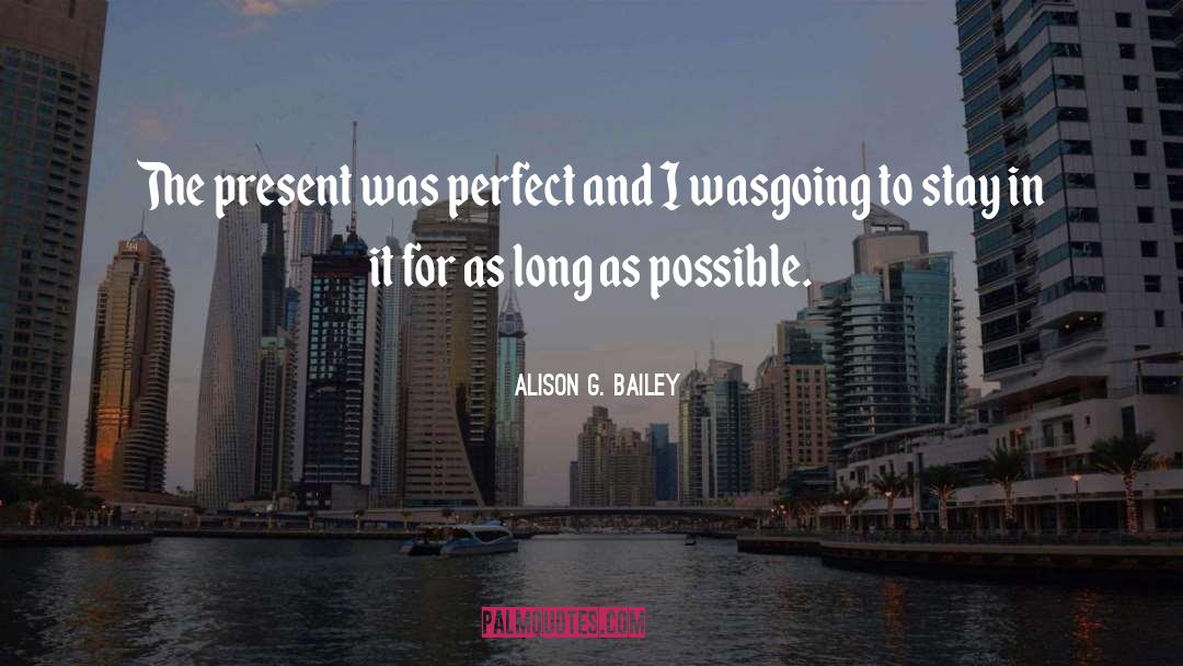 Alison G. Bailey Quotes: The present was perfect and