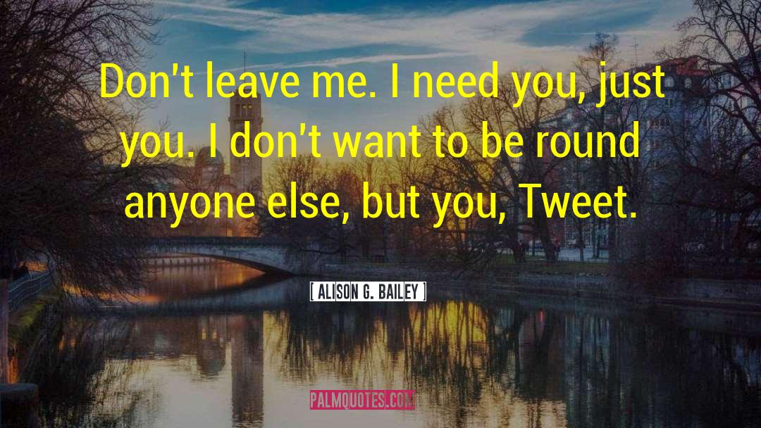 Alison G. Bailey Quotes: Don't leave me. I need