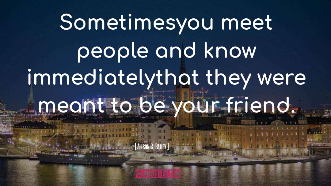 Alison G. Bailey Quotes: Sometimes<br>you meet people and know