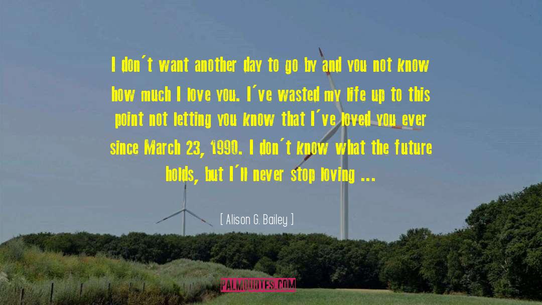 Alison G. Bailey Quotes: I don't want another day