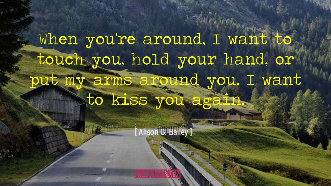 Alison G. Bailey Quotes: When you're around, I want