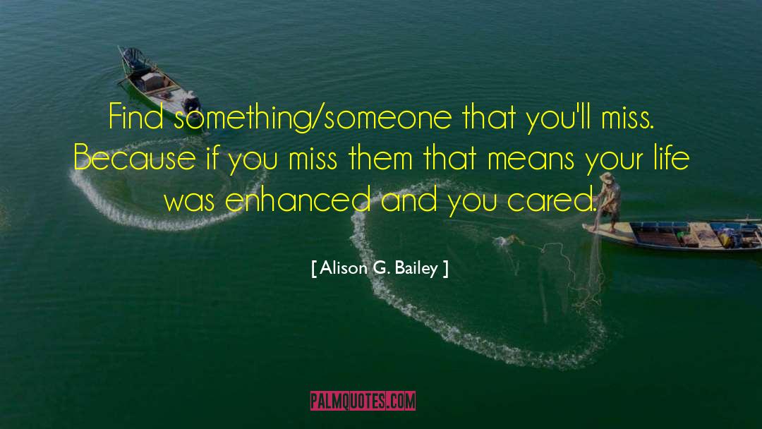 Alison G. Bailey Quotes: Find something/someone that you'll miss.