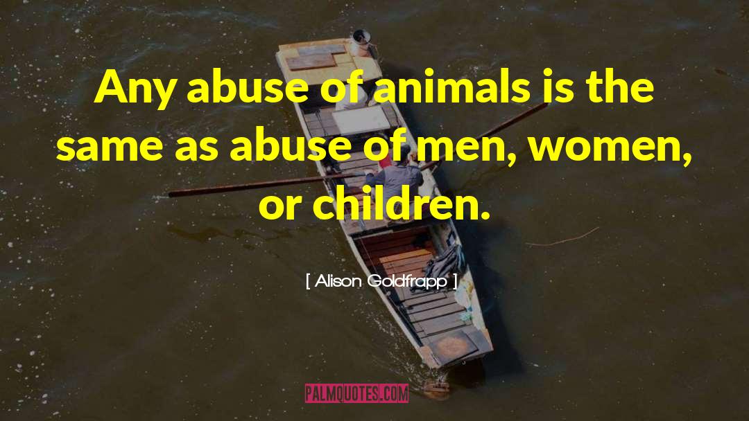 Alison Goldfrapp Quotes: Any abuse of animals is