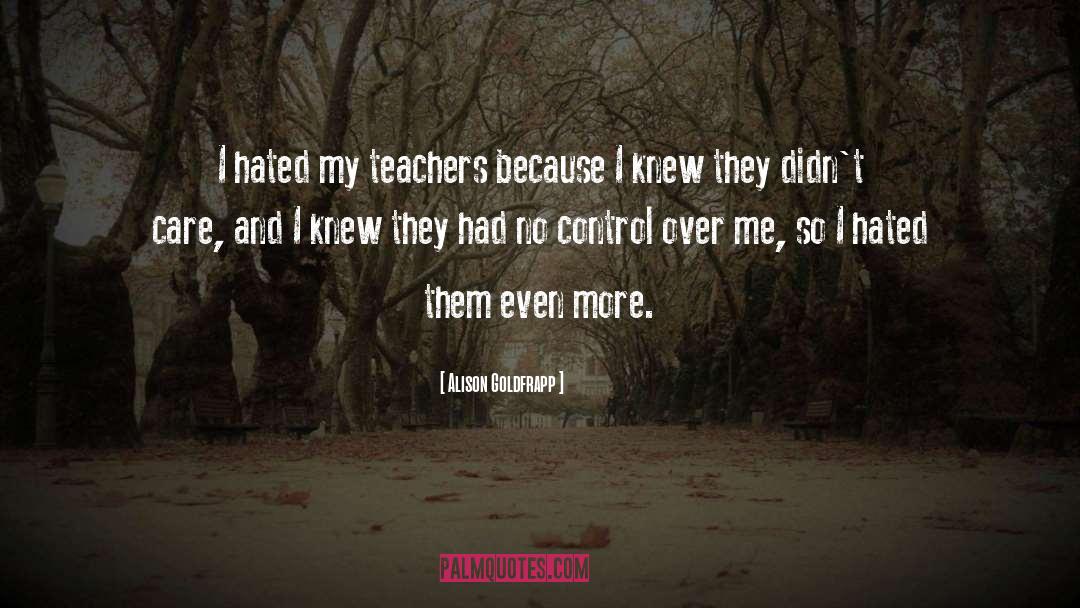 Alison Goldfrapp Quotes: I hated my teachers because