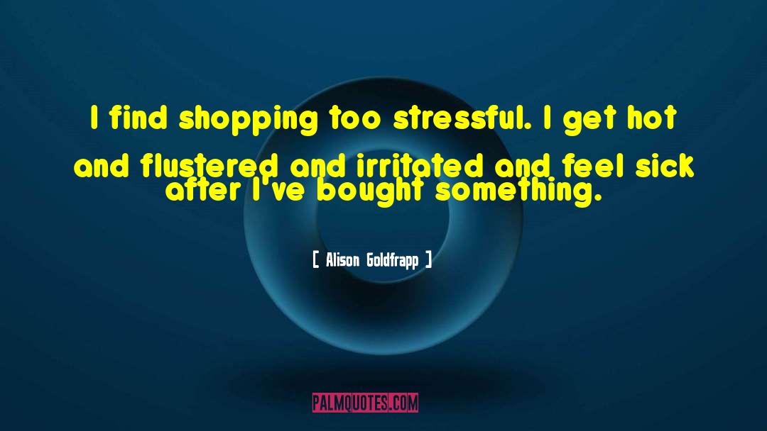 Alison Goldfrapp Quotes: I find shopping too stressful.