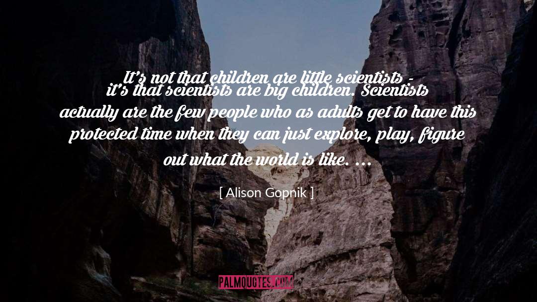 Alison Gopnik Quotes: It's not that children are
