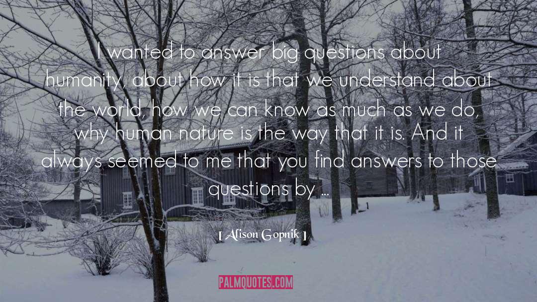 Alison Gopnik Quotes: I wanted to answer big
