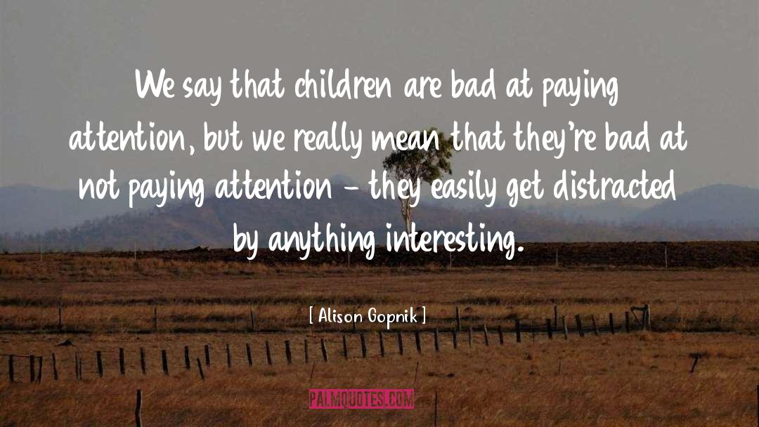 Alison Gopnik Quotes: We say that children are