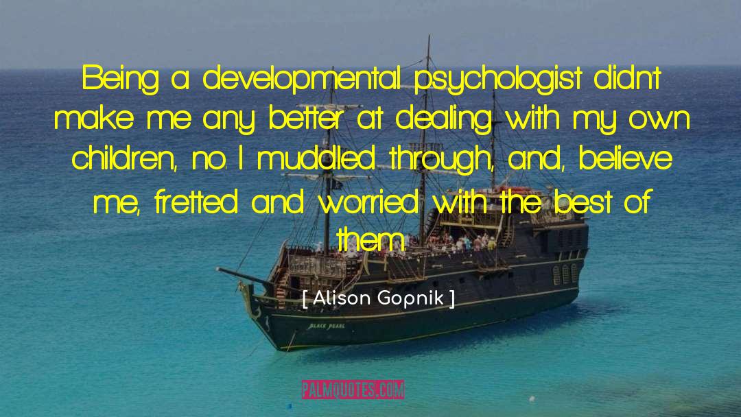 Alison Gopnik Quotes: Being a developmental psychologist didn't