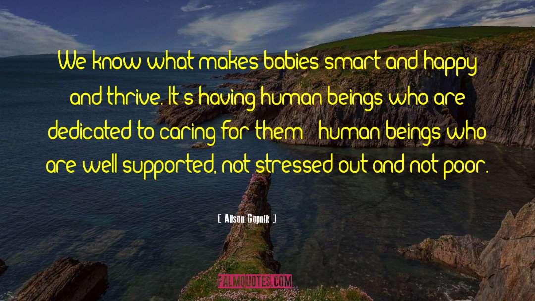 Alison Gopnik Quotes: We know what makes babies